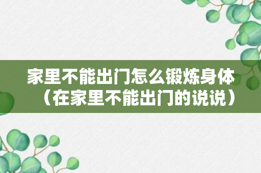 家里不能出门怎么锻炼身体（在家里不能出门的说说）