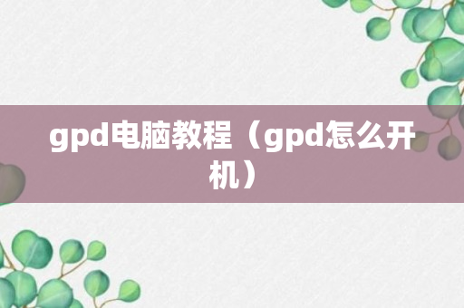 gpd电脑教程（gpd怎么开机）