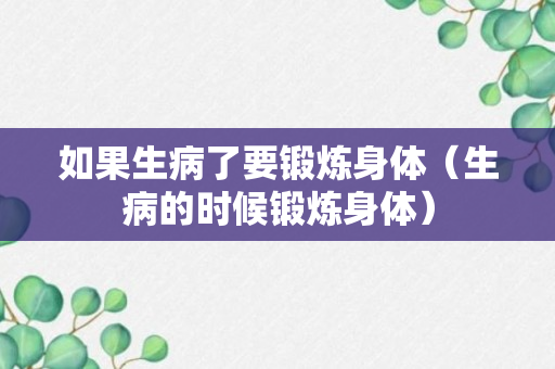 如果生病了要锻炼身体（生病的时候锻炼身体）