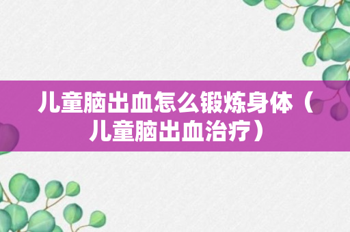 儿童脑出血怎么锻炼身体（儿童脑出血治疗）