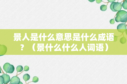 景人是什么意思是什么成语？（景什么什么人词语）