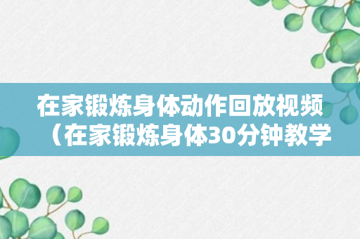 在家锻炼身体动作回放视频（在家锻炼身体30分钟教学视频）