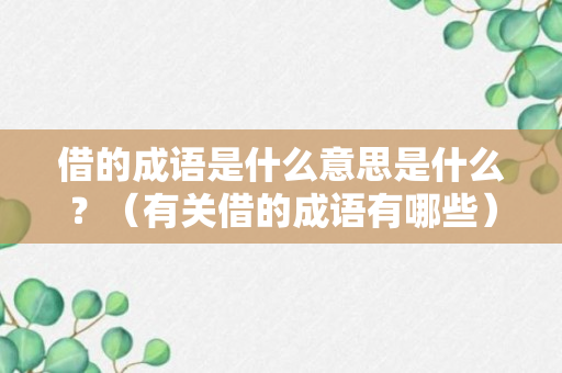 借的成语是什么意思是什么？（有关借的成语有哪些）