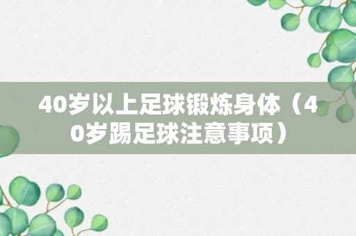 40岁以上足球锻炼身体（40岁踢足球注意事项）