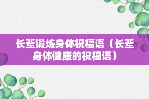 长辈锻炼身体祝福语（长辈身体健康的祝福语）