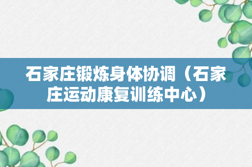 石家庄锻炼身体协调（石家庄运动康复训练中心）