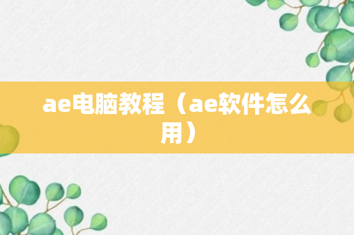 ae电脑教程（ae软件怎么用）