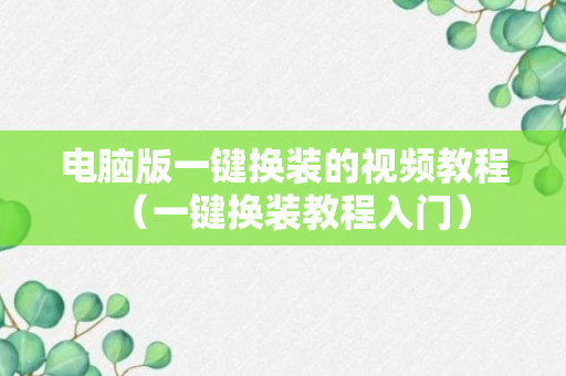 电脑版一键换装的视频教程（一键换装教程入门）