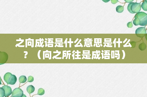 之向成语是什么意思是什么？（向之所往是成语吗）