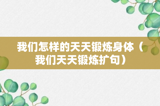 我们怎样的天天锻炼身体（我们天天锻炼扩句）