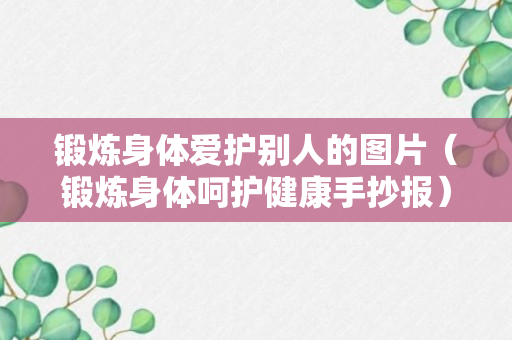 锻炼身体爱护别人的图片（锻炼身体呵护健康手抄报）