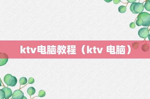 ktv电脑教程（ktv 电脑）