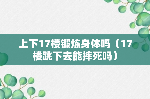 上下17楼锻炼身体吗（17楼跳下去能摔死吗）