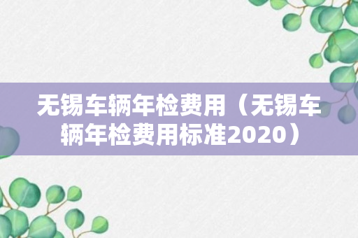 无锡车辆年检费用（无锡车辆年检费用标准2020）