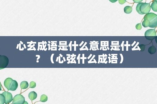 心玄成语是什么意思是什么？（心弦什么成语）