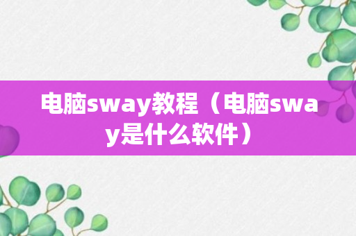 电脑sway教程（电脑sway是什么软件）