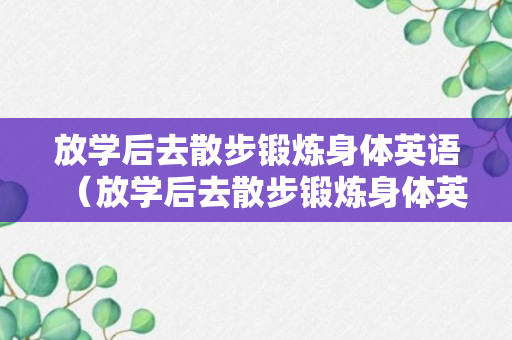 放学后去散步锻炼身体英语（放学后去散步锻炼身体英语怎么说）