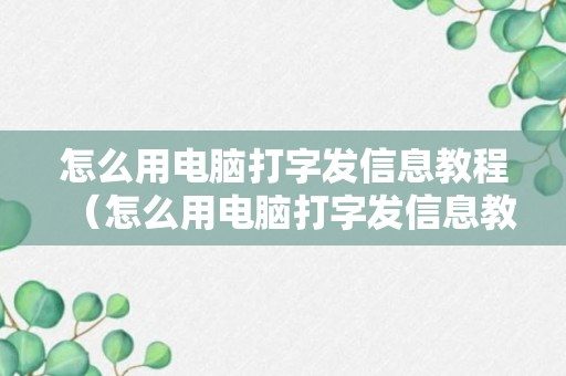 怎么用电脑打字发信息教程（怎么用电脑打字发信息教程图片）