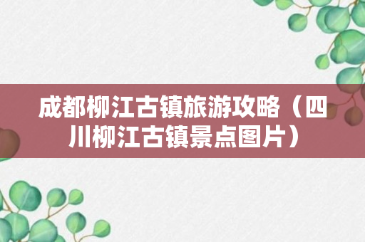 成都柳江古镇旅游攻略（四川柳江古镇景点图片）