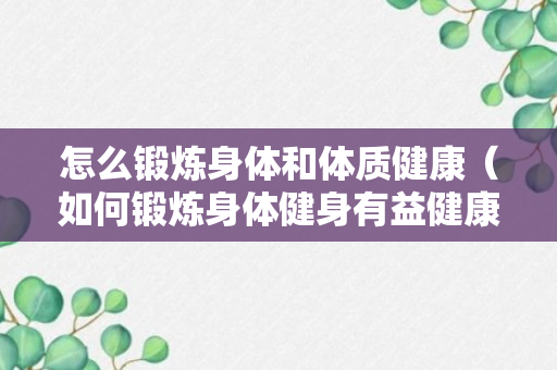 怎么锻炼身体和体质健康（如何锻炼身体健身有益健康）