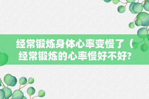 经常锻炼身体心率变慢了（经常锻炼的心率慢好不好?）