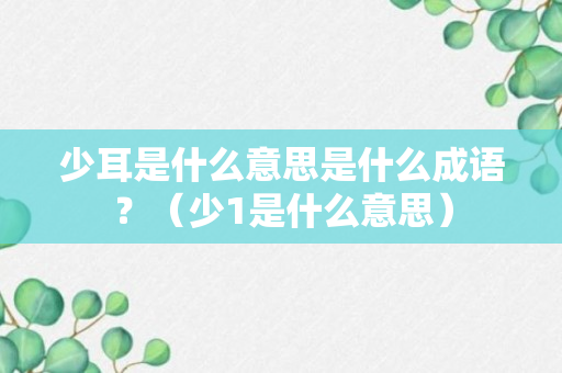 少耳是什么意思是什么成语？（少1是什么意思）