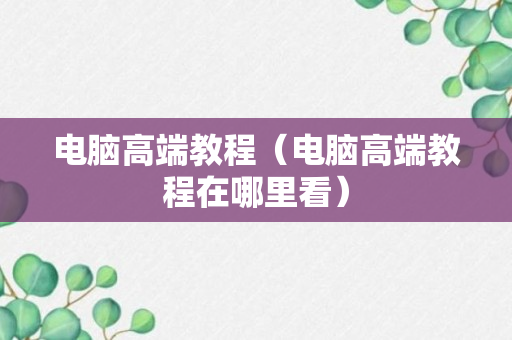 电脑高端教程（电脑高端教程在哪里看）