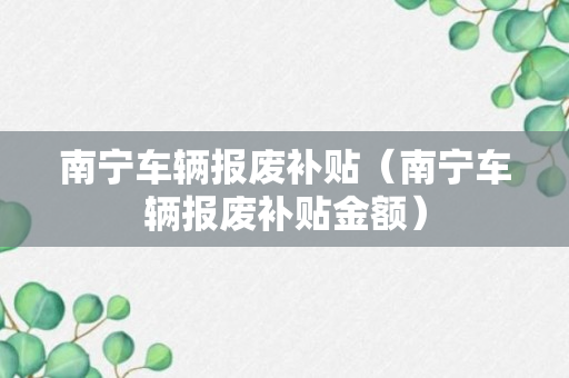 南宁车辆报废补贴（南宁车辆报废补贴金额）