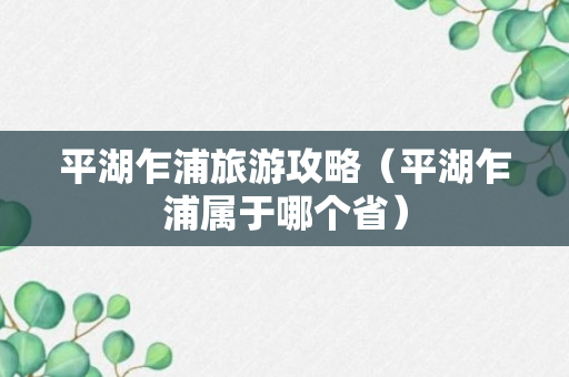 平湖乍浦旅游攻略（平湖乍浦属于哪个省）