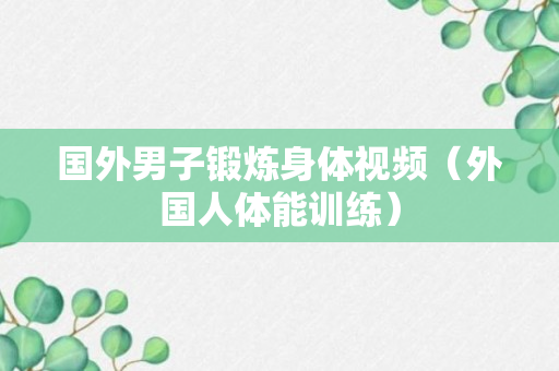 国外男子锻炼身体视频（外国人体能训练）