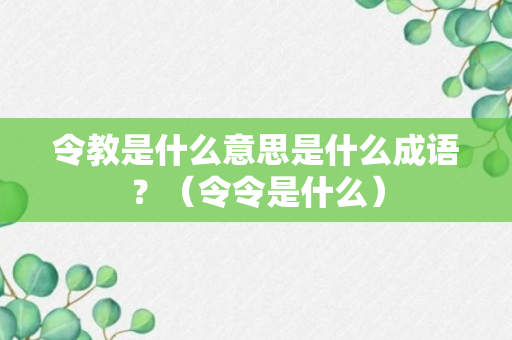 令教是什么意思是什么成语？（令令是什么）