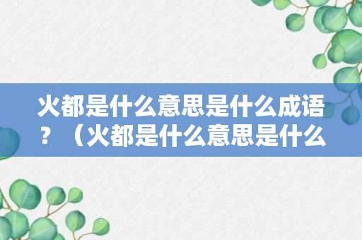 火都是什么意思是什么成语？（火都是什么意思是什么成语大全）