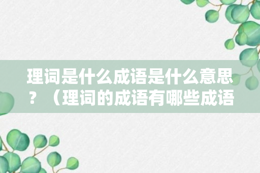 理词是什么成语是什么意思？（理词的成语有哪些成语大全）