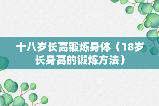 十八岁长高锻炼身体（18岁长身高的锻炼方法）