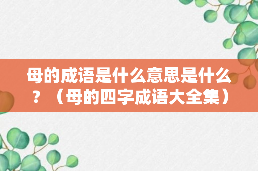 母的成语是什么意思是什么？（母的四字成语大全集）