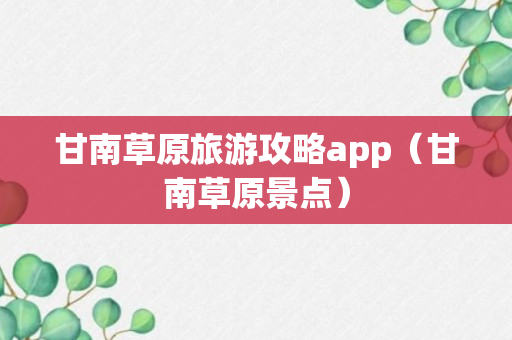 甘南草原旅游攻略app（甘南草原景点）