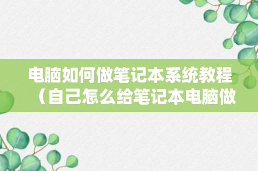 电脑如何做笔记本系统教程（自己怎么给笔记本电脑做系统）