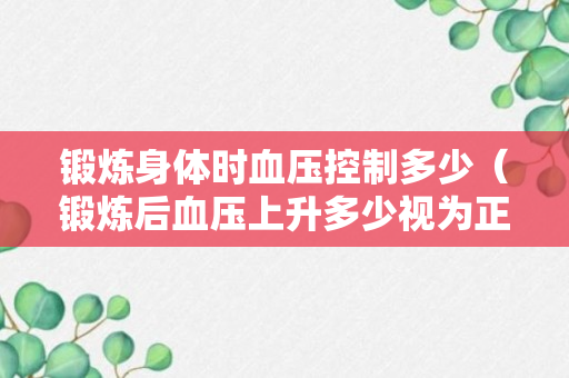 锻炼身体时血压控制多少（锻炼后血压上升多少视为正常）