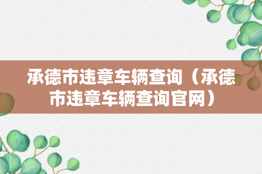 承德市违章车辆查询（承德市违章车辆查询官网）