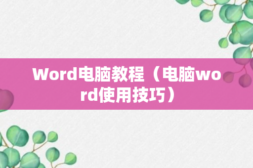 Word电脑教程（电脑word使用技巧）